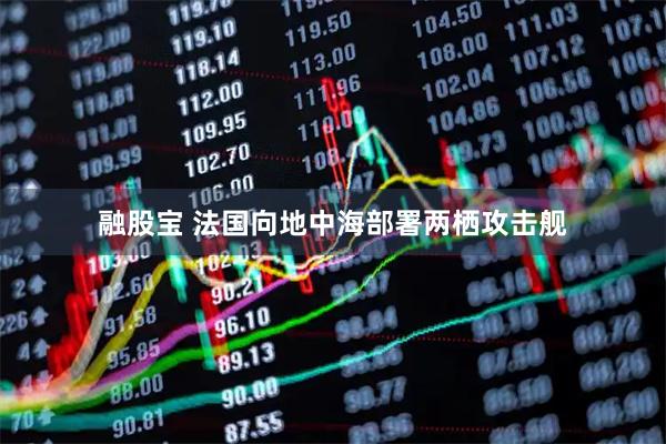 融股宝 法国向地中海部署两栖攻击舰