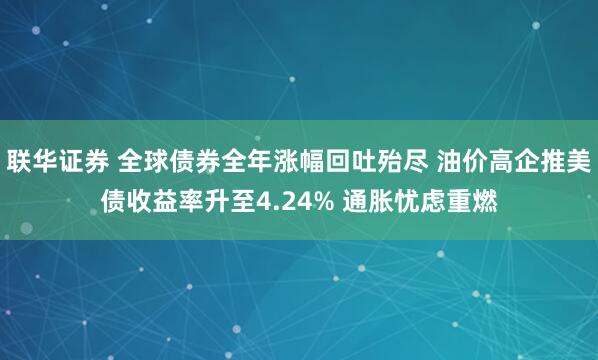 联华证券 全球债券全年涨幅回吐殆尽 油价高企推美债收益率升至4.24% 通胀忧虑重燃