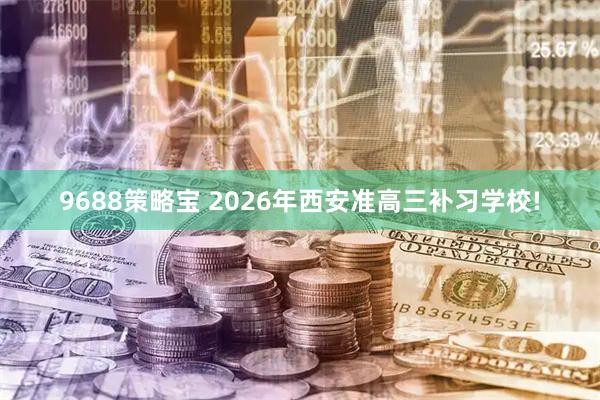 9688策略宝 2026年西安准高三补习学校!