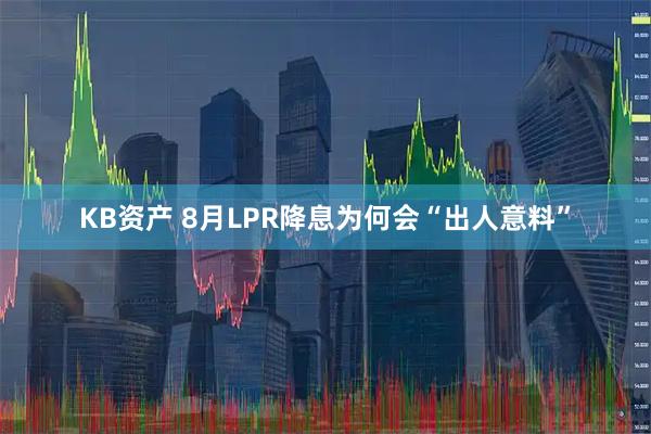 KB资产 8月LPR降息为何会“出人意料”