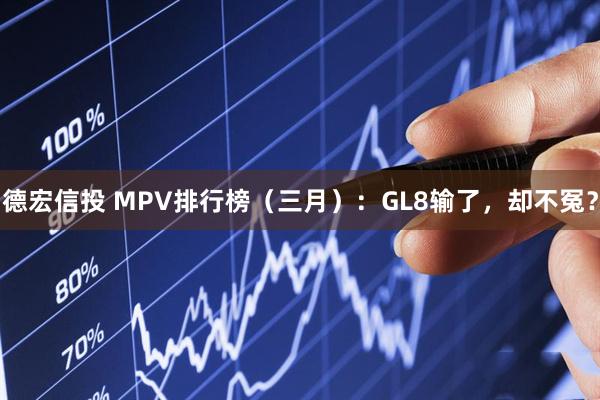 德宏信投 MPV排行榜（三月）：GL8输了，却不冤？