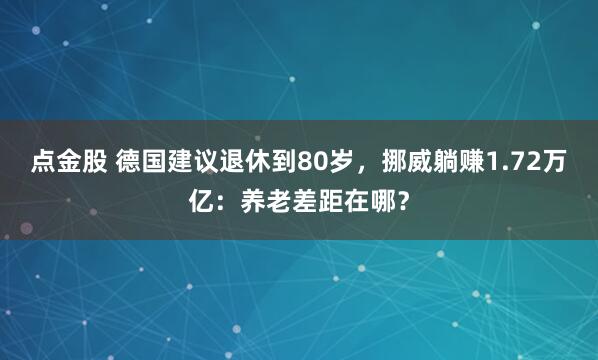 点金股 德国建议退休到80岁，挪威躺赚1.72万亿：养老差距在哪？