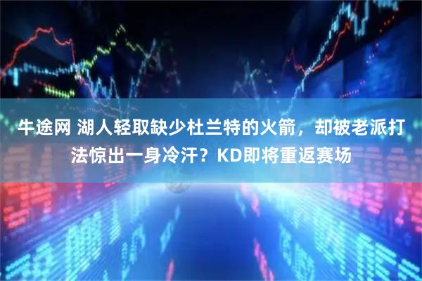 牛途网 湖人轻取缺少杜兰特的火箭,却被老派打法惊出一身冷汗?KD即将重返赛场