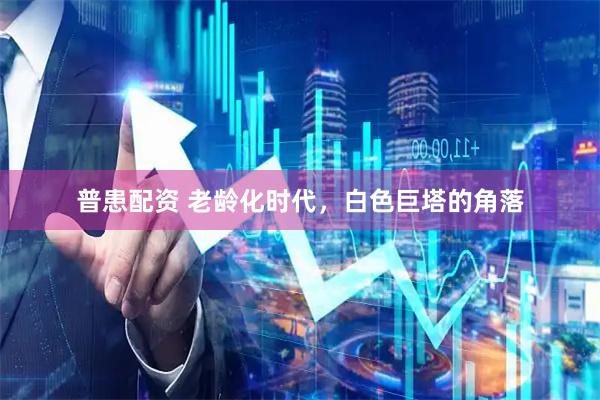 普患配资 老龄化时代，白色巨塔的角落