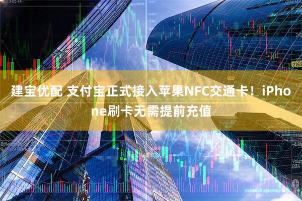 建宝优配 支付宝正式接入苹果NFC交通卡!iPhone刷卡无需提前充值
