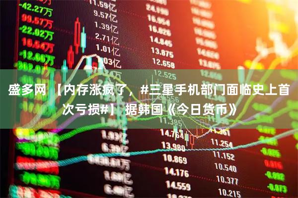 盛多网 【内存涨疯了,#三星手机部门面临史上首次亏损#】 据韩国《今日货币》
