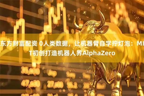 东方财富配资 0人类数据，让机器臂自学拧灯泡：MIT初创打造机器人界AlphaZero
