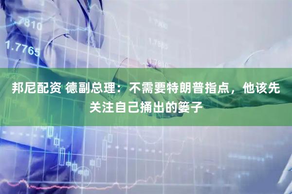 邦尼配资 德副总理:不需要特朗普指点,他该先关注自己捅出的篓子