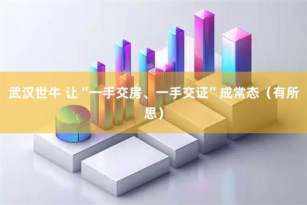 武汉世牛 让“一手交房、一手交证”成常态(有所思)