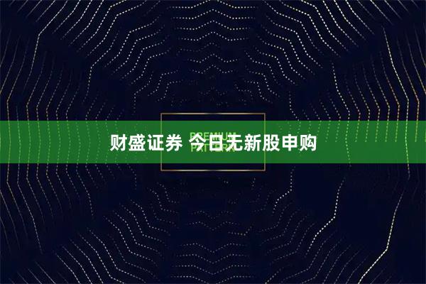 财盛证券 今日无新股申购