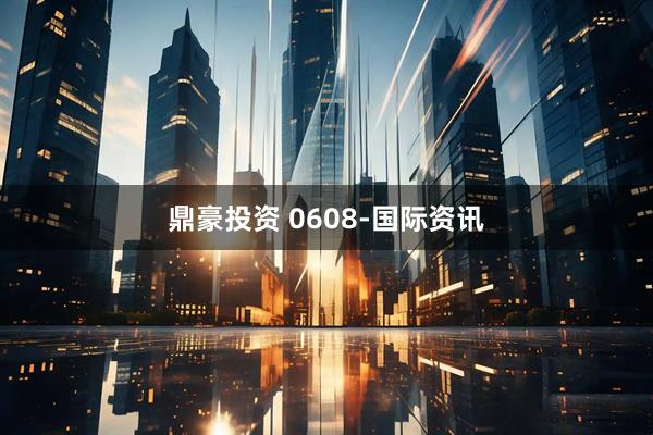 鼎豪投资 0608-国际资讯
