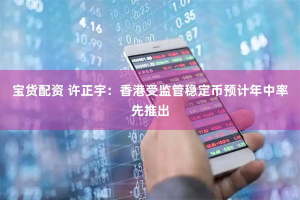 宝货配资 许正宇：香港受监管稳定币预计年中率先推出