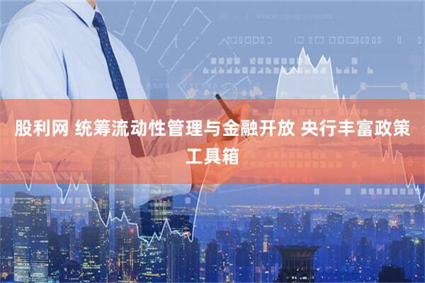 股利网 统筹流动性管理与金融开放 央行丰富政策工具箱
