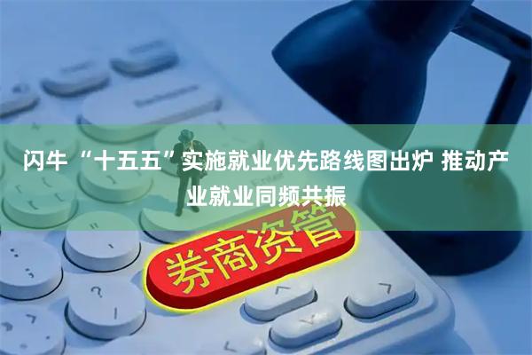 闪牛 “十五五”实施就业优先路线图出炉 推动产业就业同频共振