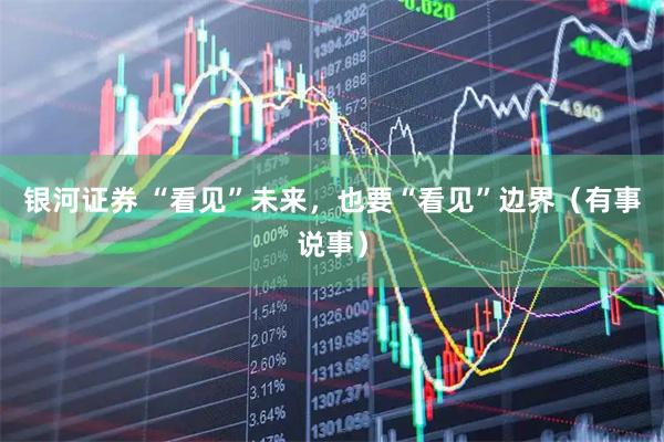 银河证券 “看见”未来，也要“看见”边界（有事说事）