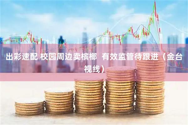 出彩速配 校园周边卖槟榔  有效监管待跟进（金台视线）