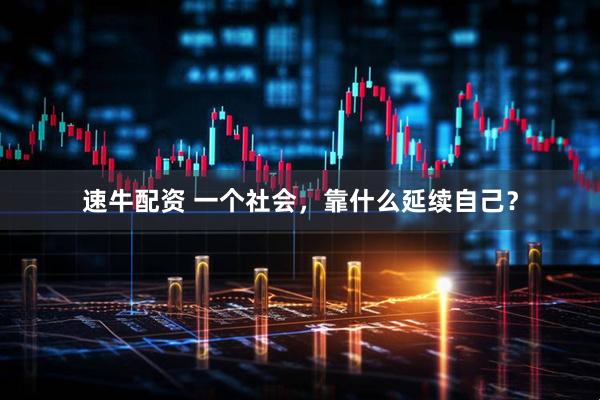 速牛配资 一个社会，靠什么延续自己？