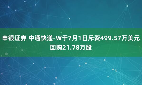 申银证券 中通快递-W于7月1日斥资499.57万美元回购21.78万股