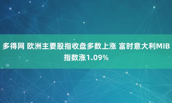 多得网 欧洲主要股指收盘多数上涨 富时意大利MIB指数涨1.09%