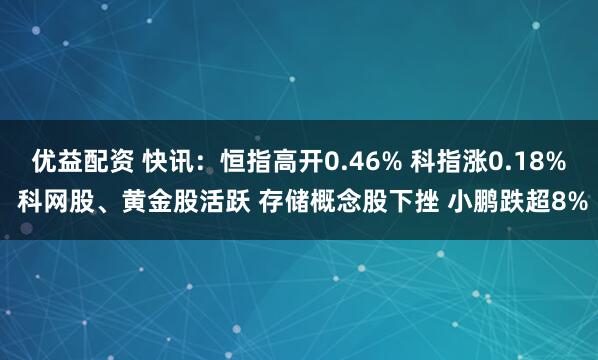 优益配资 快讯：恒指高开0.46% 科指涨0.18% 科网股、黄金股活跃 存储概念股下挫 小鹏跌超8%