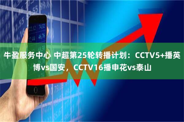 牛盈服务中心 中超第25轮转播计划：CCTV5+播英博vs国安，CCTV16播申花vs泰山