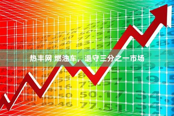 热丰网 燃油车，退守三分之一市场