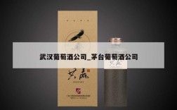 武汉葡萄酒公司_茅台葡萄酒公司